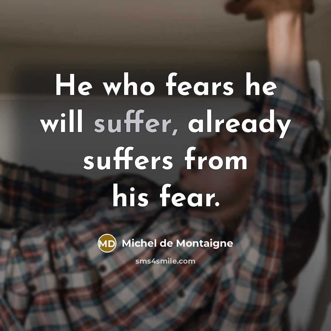 “He who fears he will suffer, already suffers from his…” quote by Michel de Montaigne