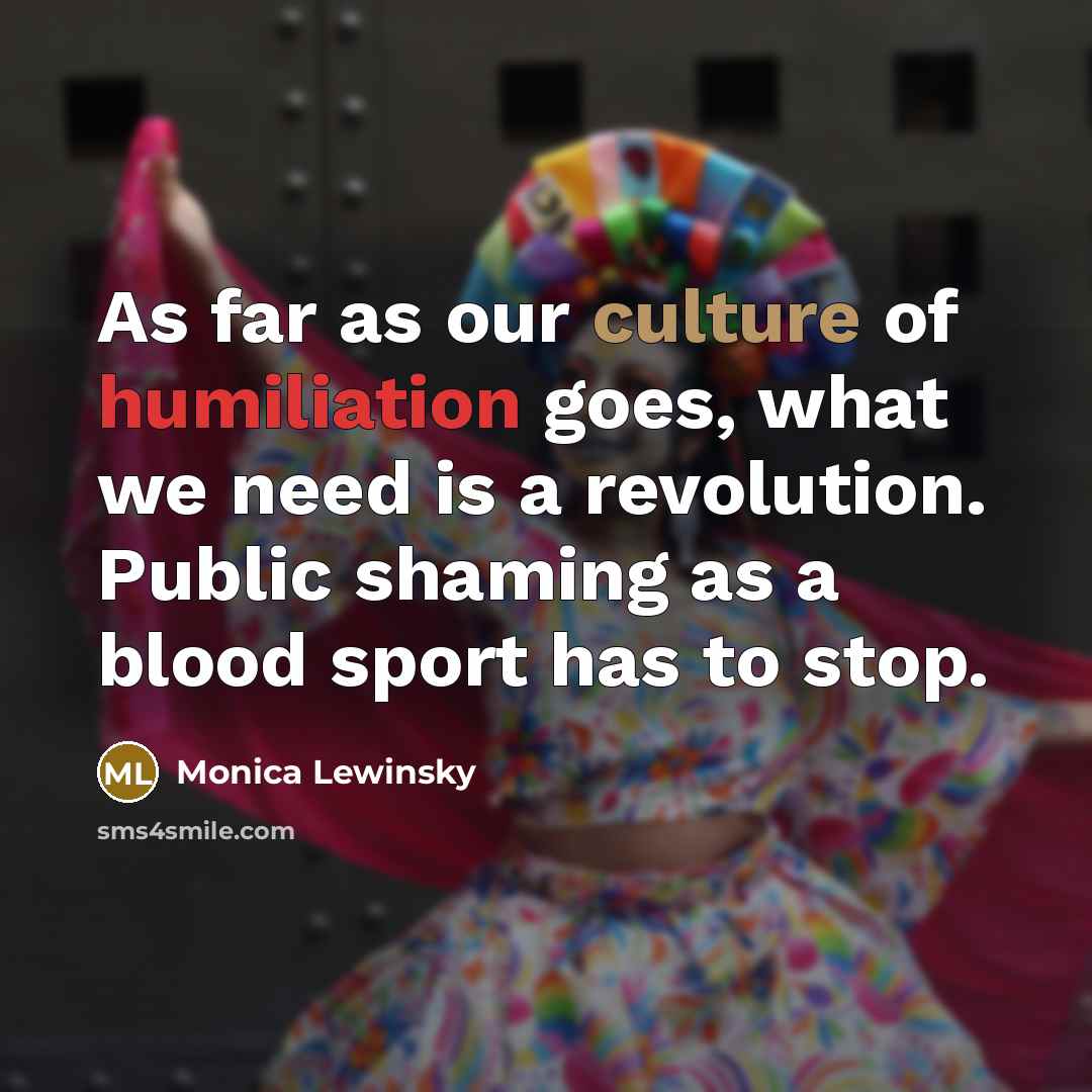 “As far as our culture of humiliation goes, what we…” quote by Monica Lewinsky