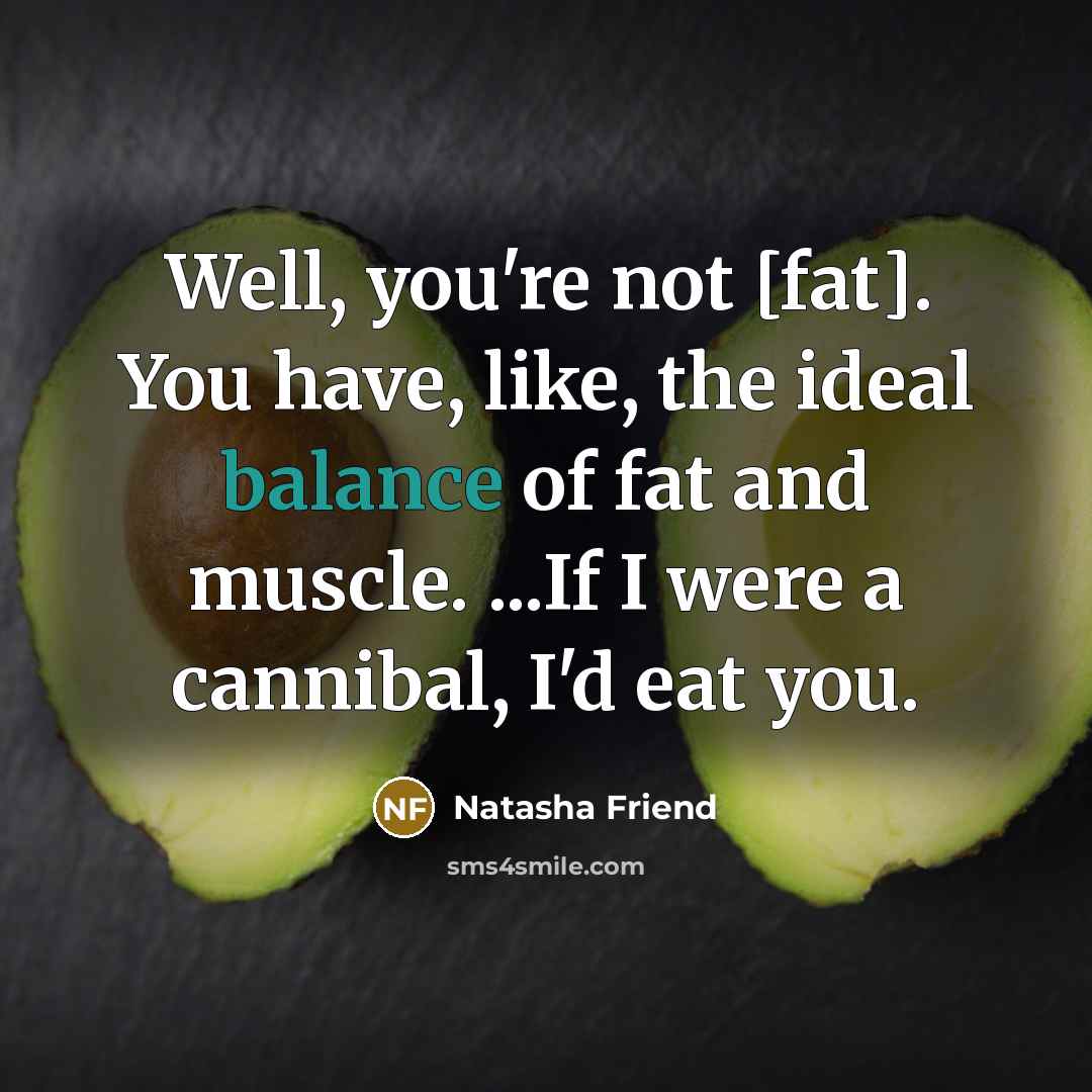 “Well, you're not [fat]. You have, like, the ideal balance…” quote by Natasha Friend