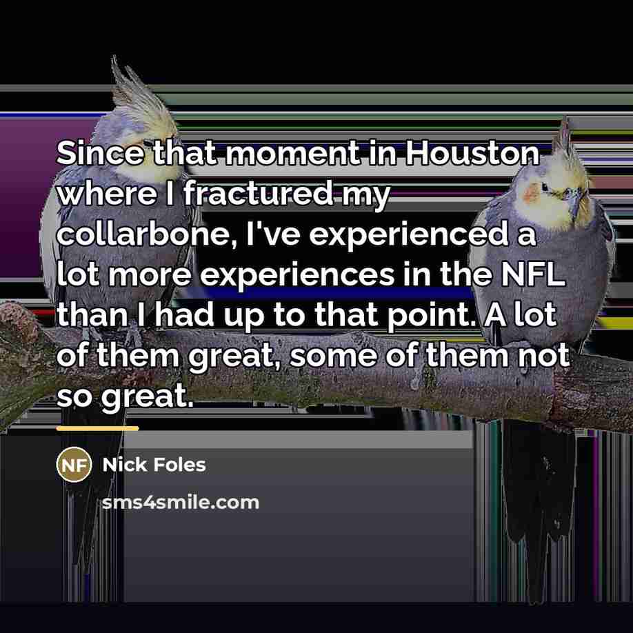 “Since that moment in Houston where I fractured my collarbone,…” quote by Nick Foles
