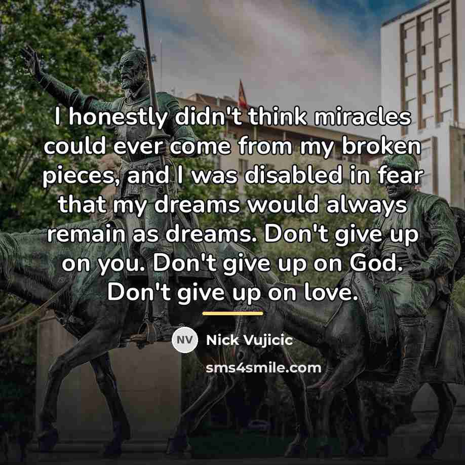 “I honestly didn't think miracles could ever come from my…” quote by Nick Vujicic