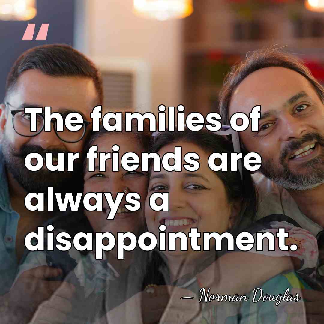 The families of our friends are always a disappointment. - Norman Douglas