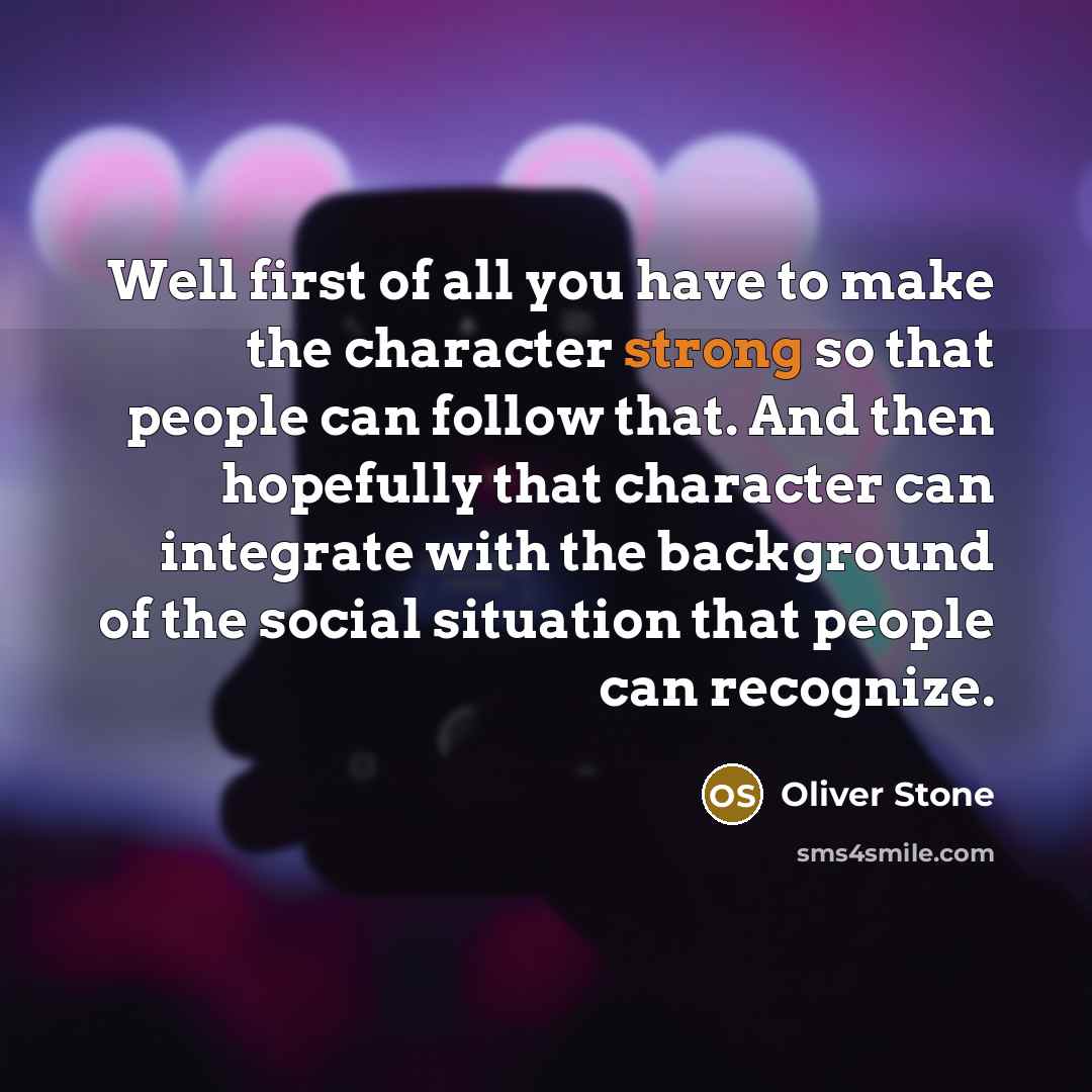 “Well first of all you have to make the character…” quote by Oliver Stone