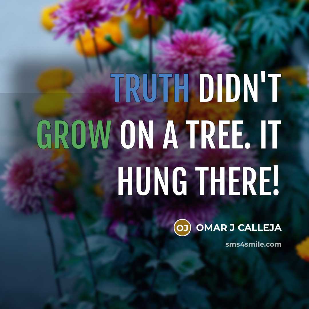 “Truth didn't grow on a tree. It hung there!…” quote by OMAR J CALLEJA