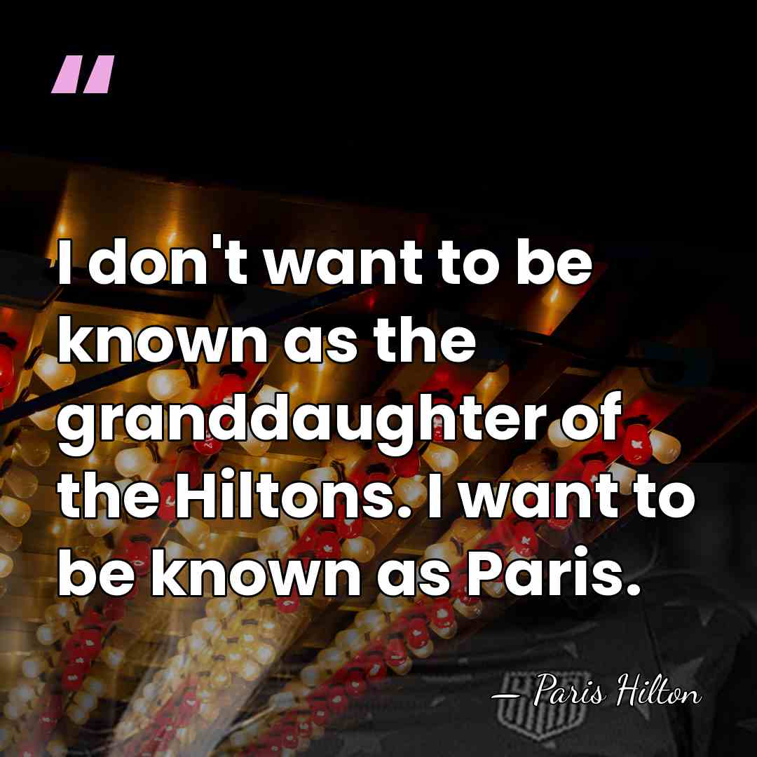 I don't want to be known as the granddaughter of the Hiltons.&hellip; - Paris Hilton