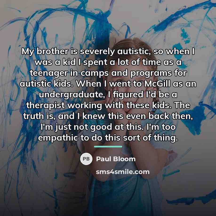 “My brother is severely autistic, so when I was a…” quote by Paul Bloom