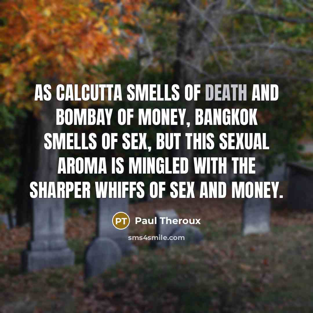 “As Calcutta smells of death and Bombay of Money, Bangkok…” quote by Paul Theroux