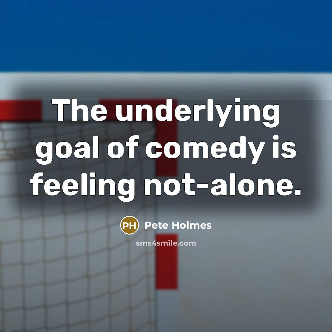 “The underlying goal of comedy is feeling not-alone.…” quote by Pete Holmes