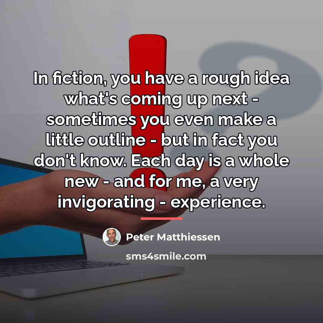 “In fiction, you have a rough idea what's coming up…” quote by Peter Matthiessen