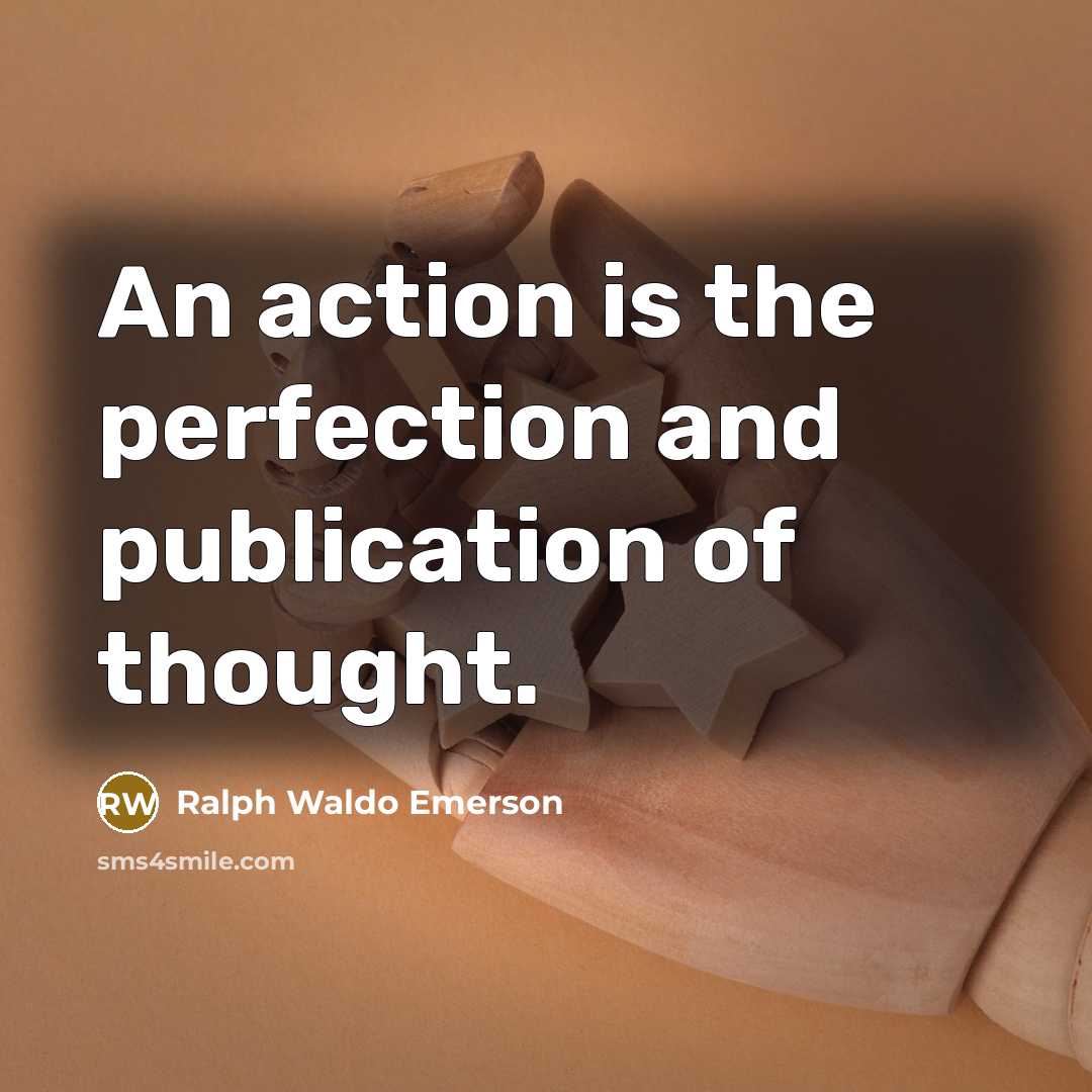 “An action is the perfection and publication of thought.…” quote by Ralph Waldo Emerson