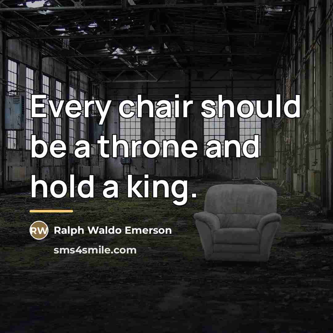 “Every chair should be a throne and hold a king.…” quote by Ralph Waldo Emerson