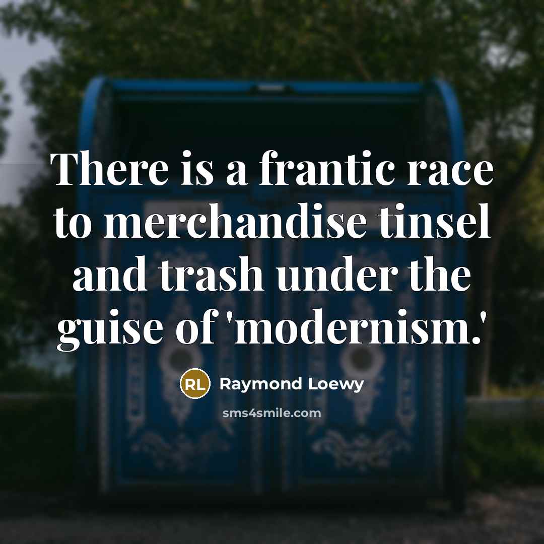 “There is a frantic race to merchandise tinsel and trash…” quote by Raymond Loewy