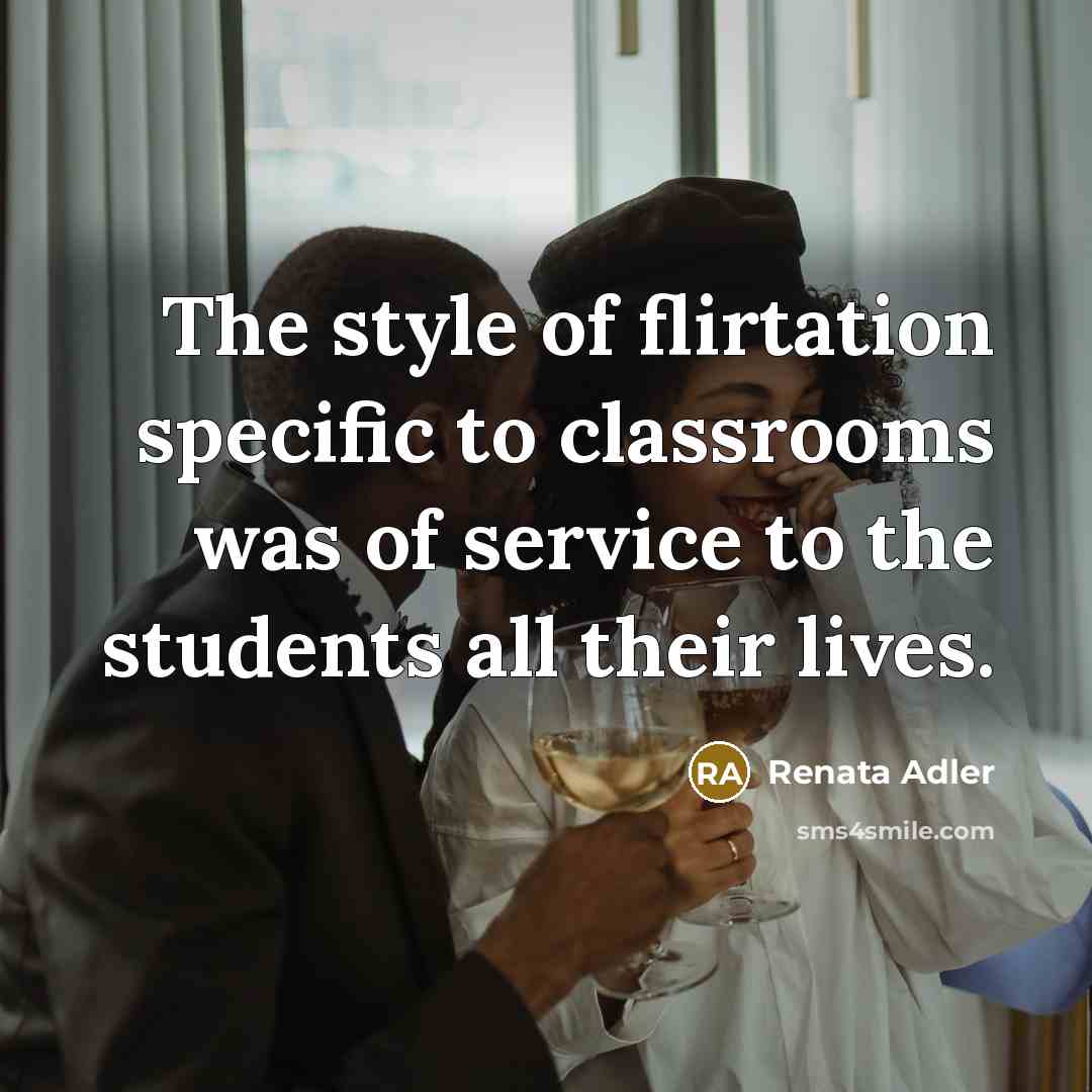 “The style of flirtation specific to classrooms was of service…” quote by Renata Adler
