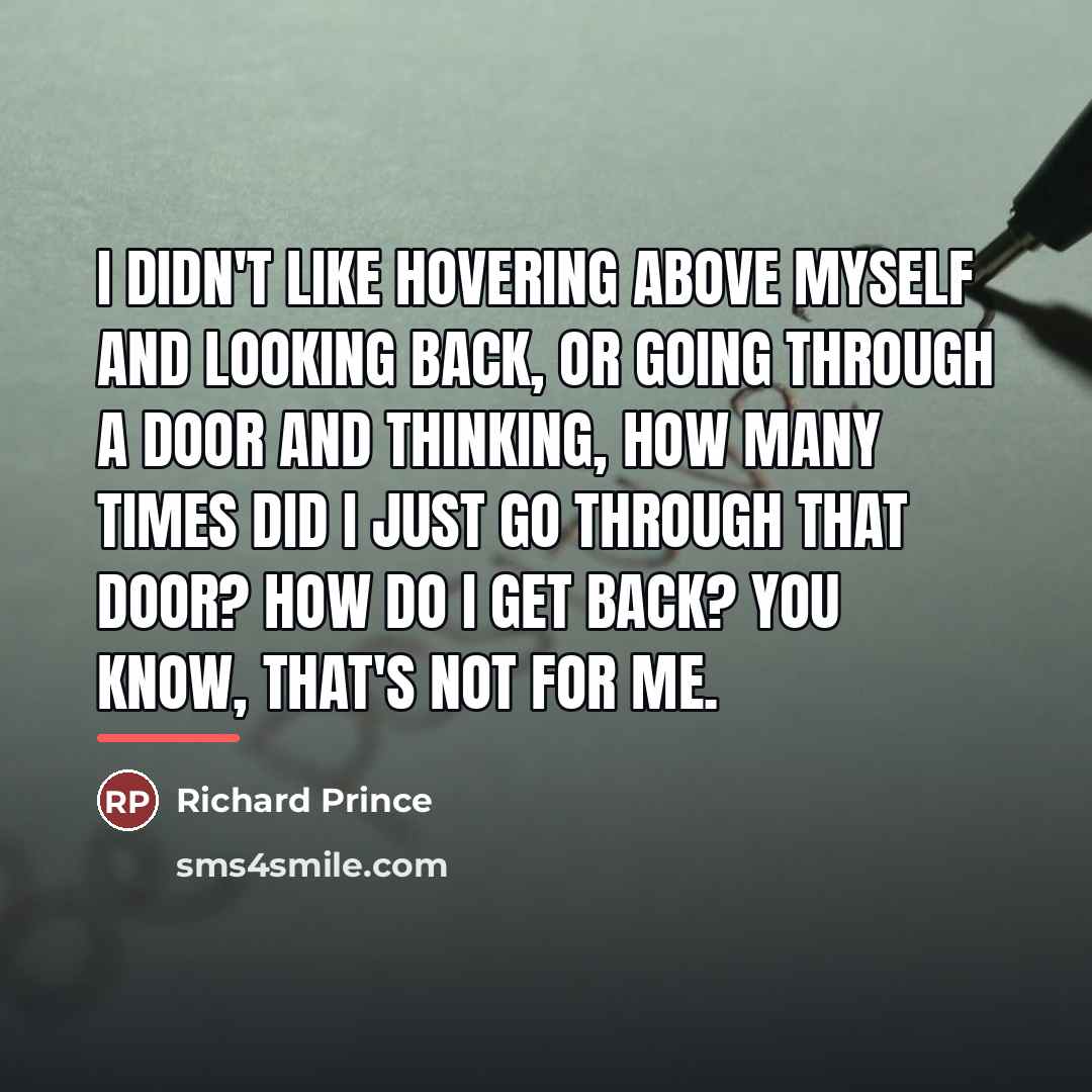 “I didn't like hovering above myself and looking back, or…” quote by Richard Prince