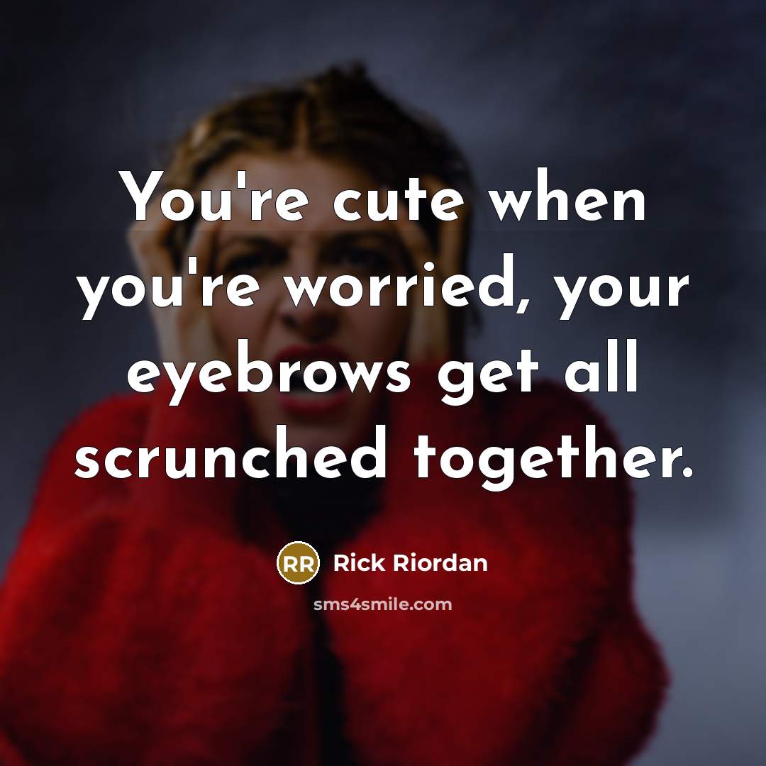 “You're cute when you're worried, your eyebrows get all scrunched…” quote by Rick Riordan