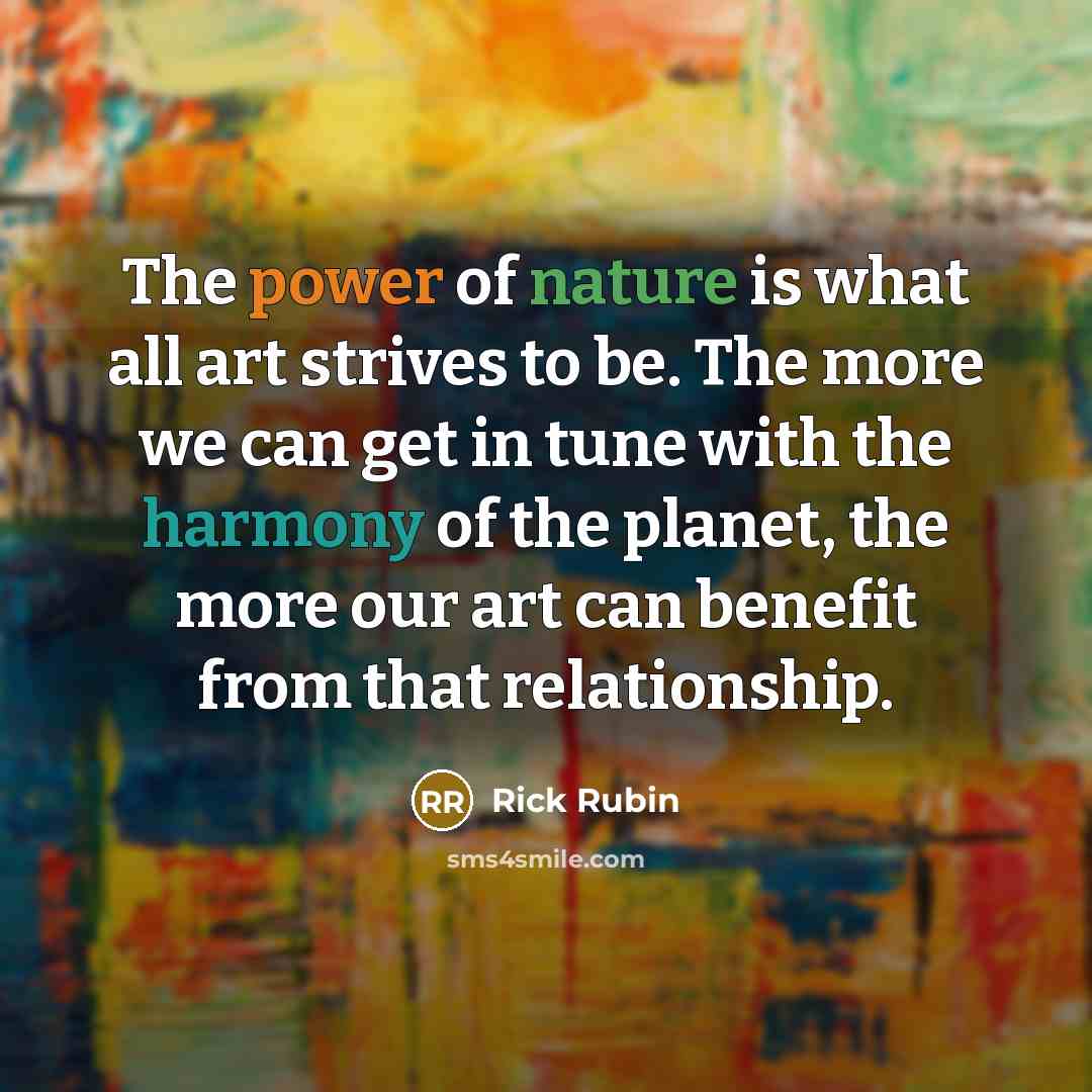 “The power of nature is what all art strives to…” quote by Rick Rubin