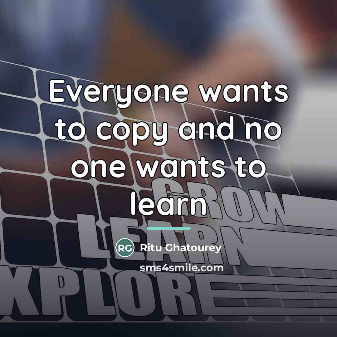 “Everyone wants to copy and no one wants to learn…” quote by Ritu Ghatourey