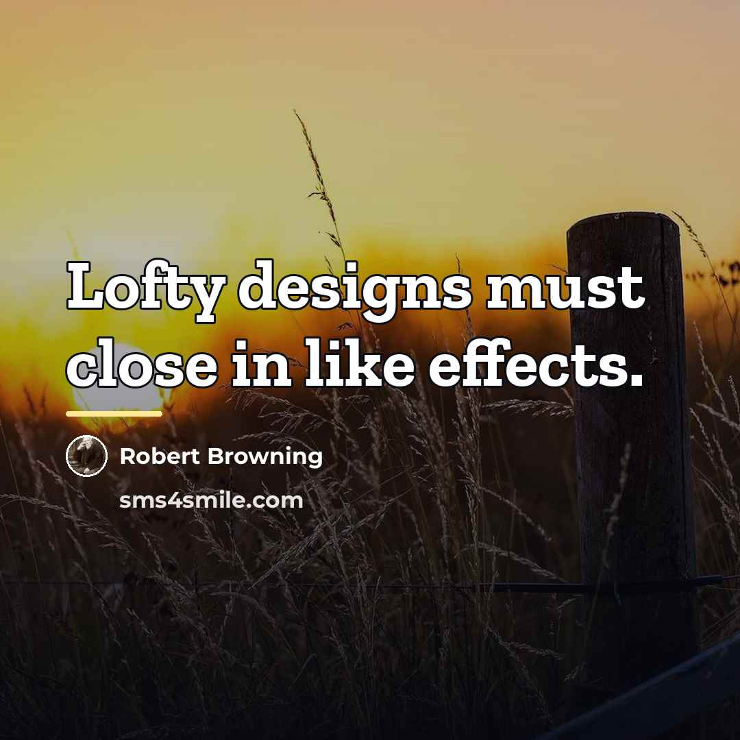 “Lofty designs must close in like effects.…” quote by Robert Browning