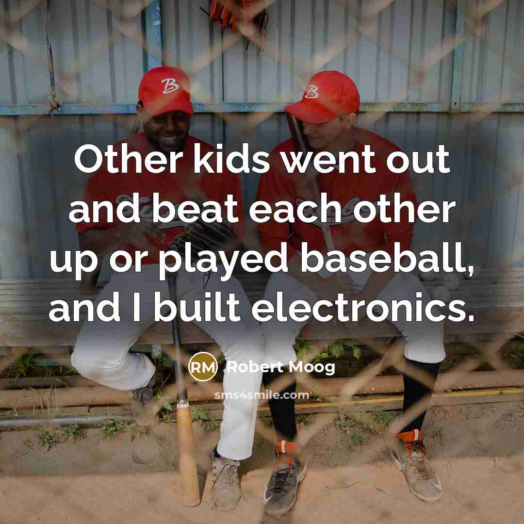 “Other kids went out and beat each other up or…” quote by Robert Moog
