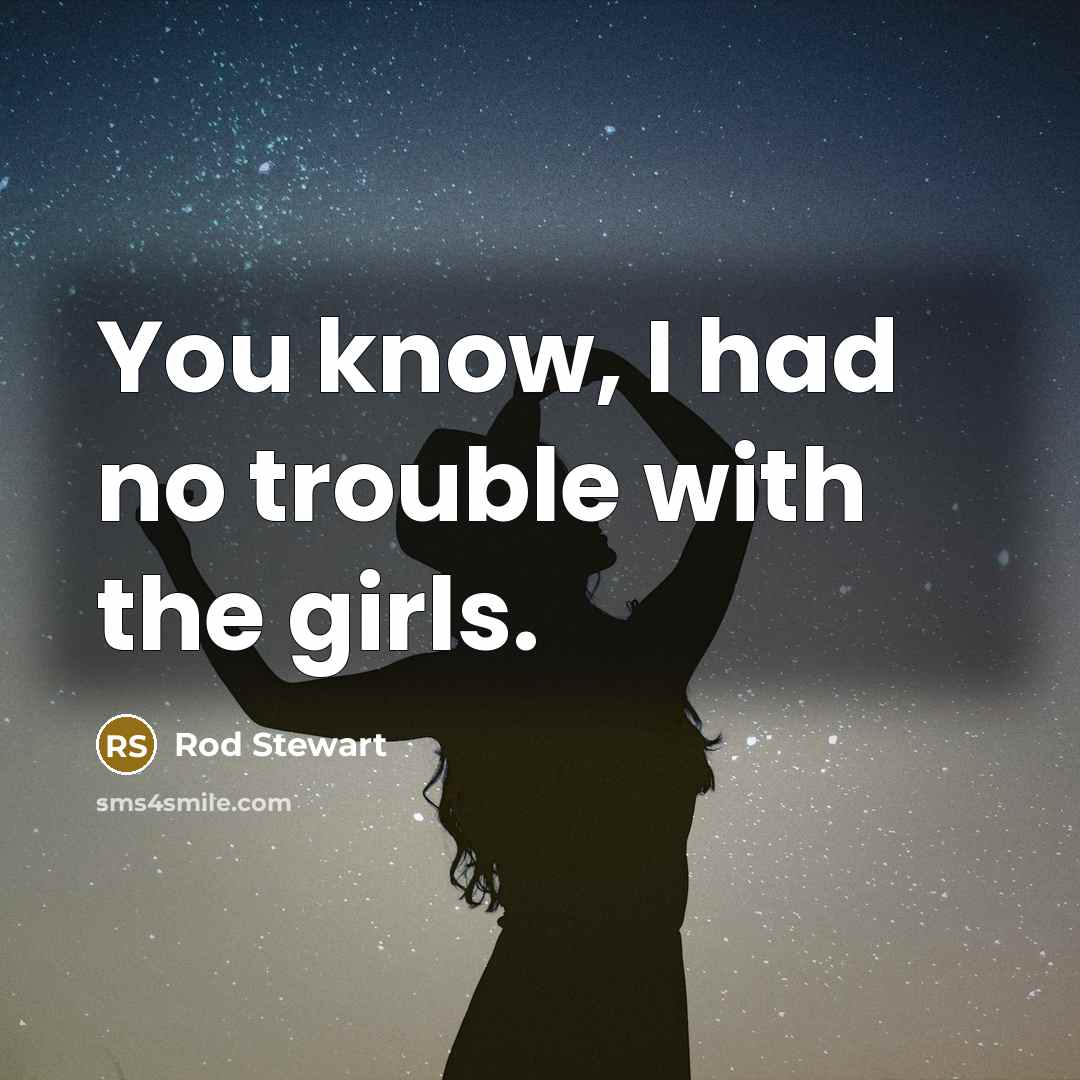 “You know, I had no trouble with the girls.…” quote by Rod Stewart