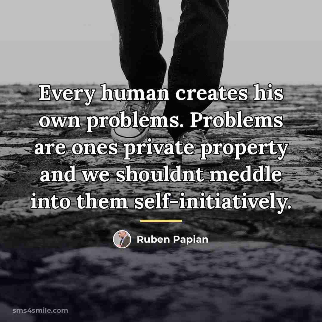 “Every human creates his own problems. Problems are ones private…” quote by Ruben Papian