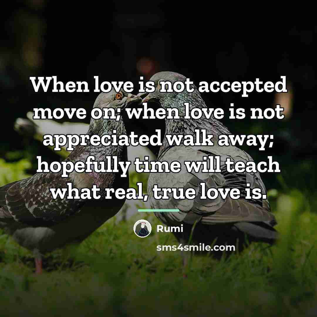 “When love is not accepted move on; when love is…” quote by Rumi