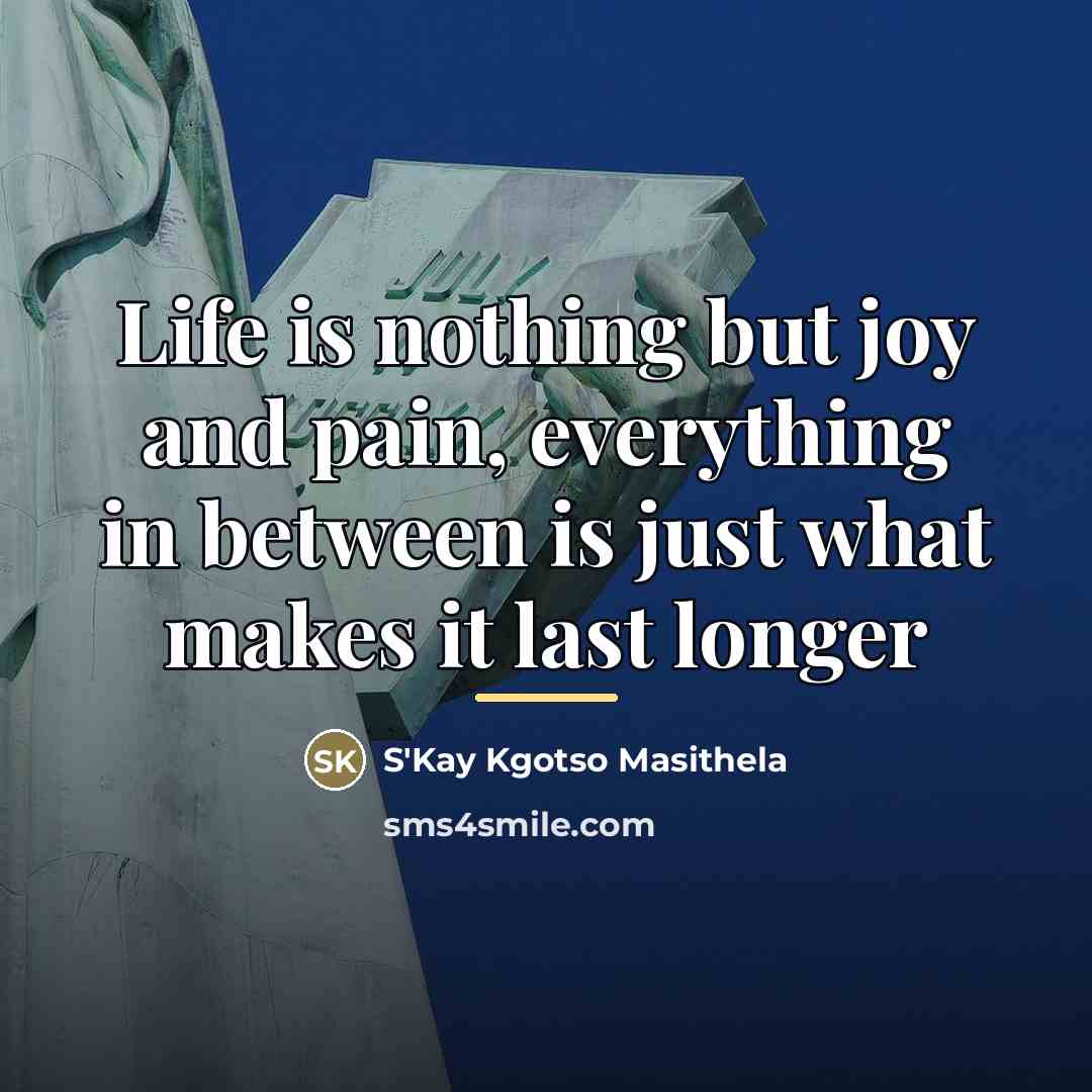 “Life is nothing but joy and pain, everything in between…” quote by S'Kay Kgotso Masithela