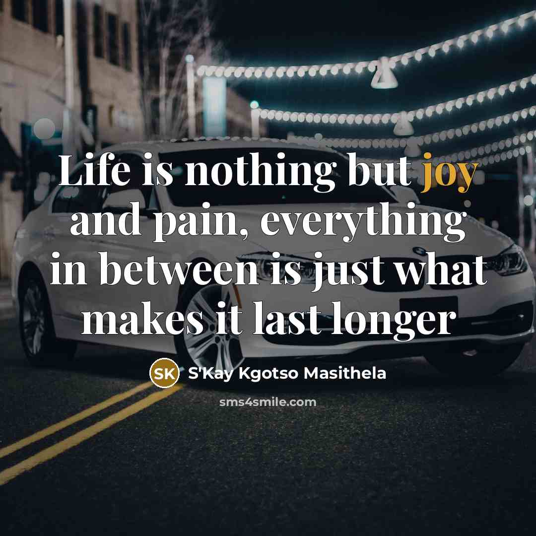“Life is nothing but joy and pain, everything in between is just what makes it last longer” quote by S'Kay Kgotso Masithela