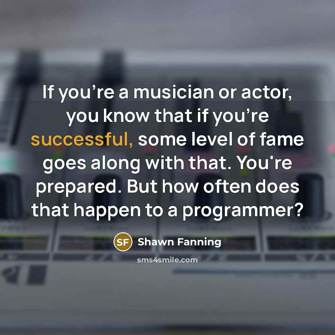 “If you're a musician or actor, you know that if…” quote by Shawn Fanning