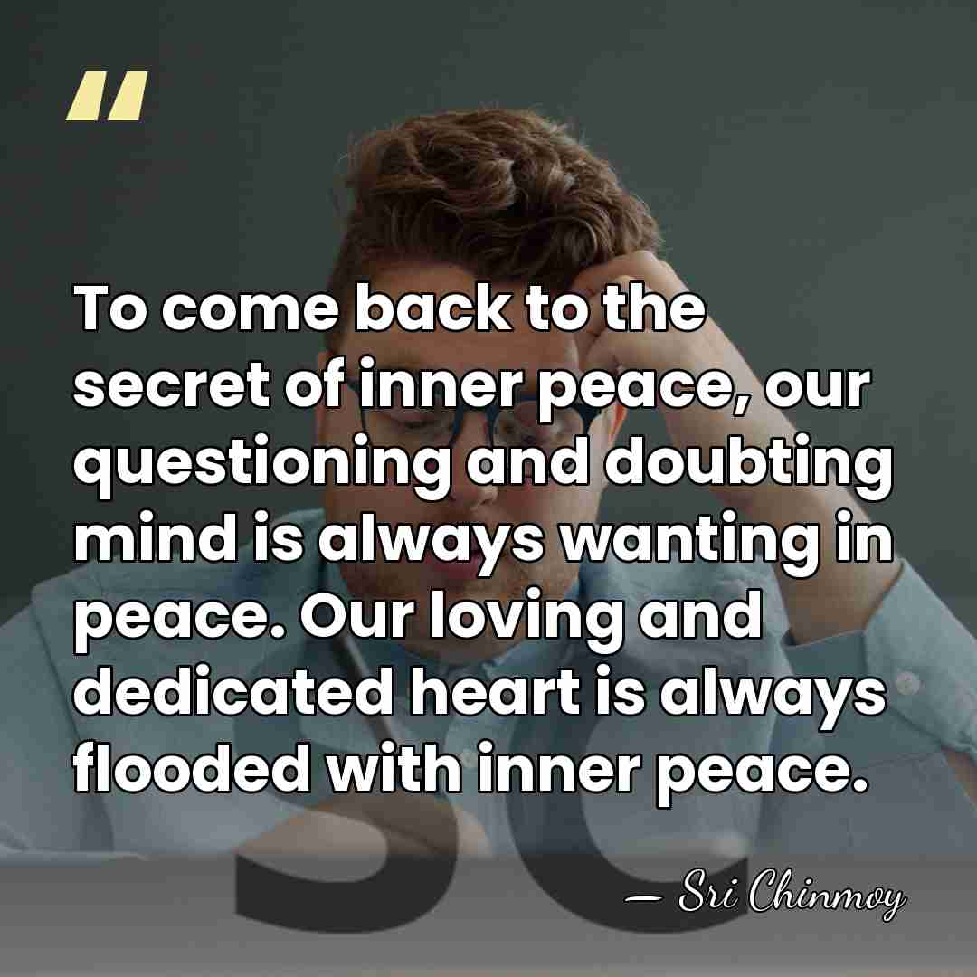 To come back to the secret of inner peace, our questioning and&hellip; - Sri Chinmoy