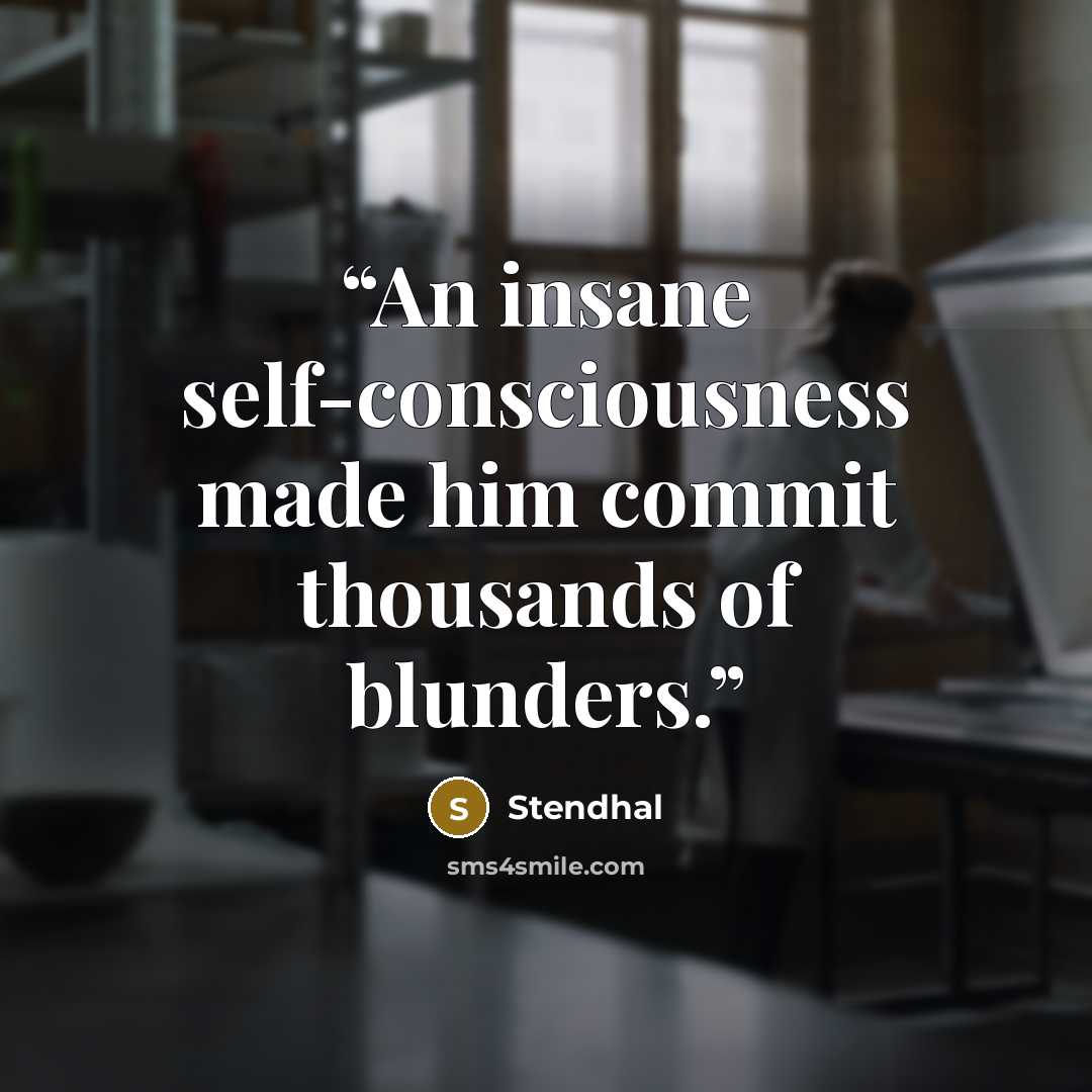 “An insane self-consciousness made him commit thousands of blunders.” quote by Stendhal