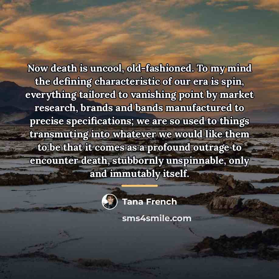“Now death is uncool, old-fashioned. To my mind the defining…” quote by Tana French
