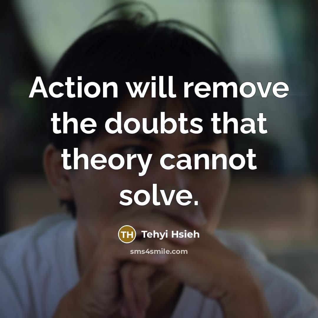 “Action will remove the doubts that theory cannot solve.…” quote by Tehyi Hsieh