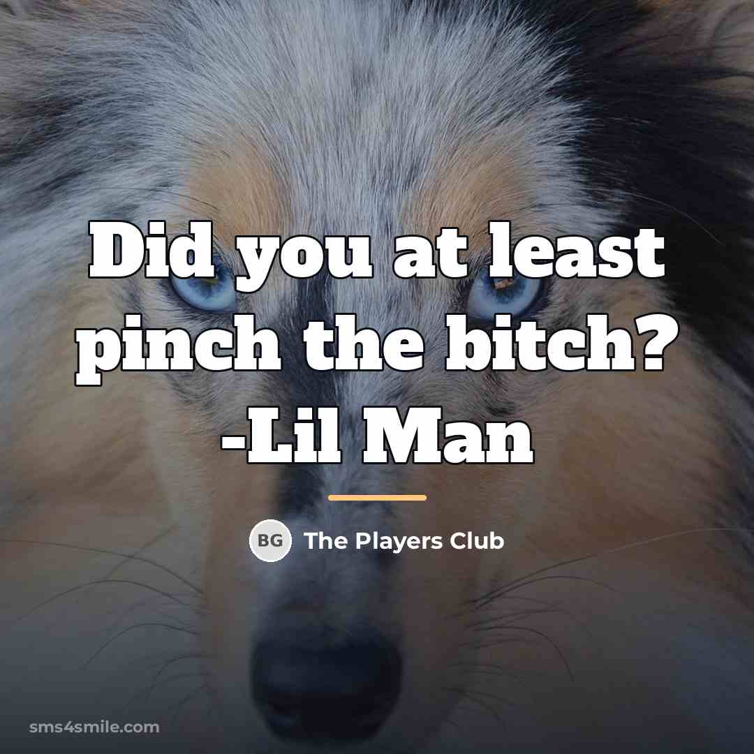 “Did you at least pinch the bitch? -Lil Man…” quote by The Players Club