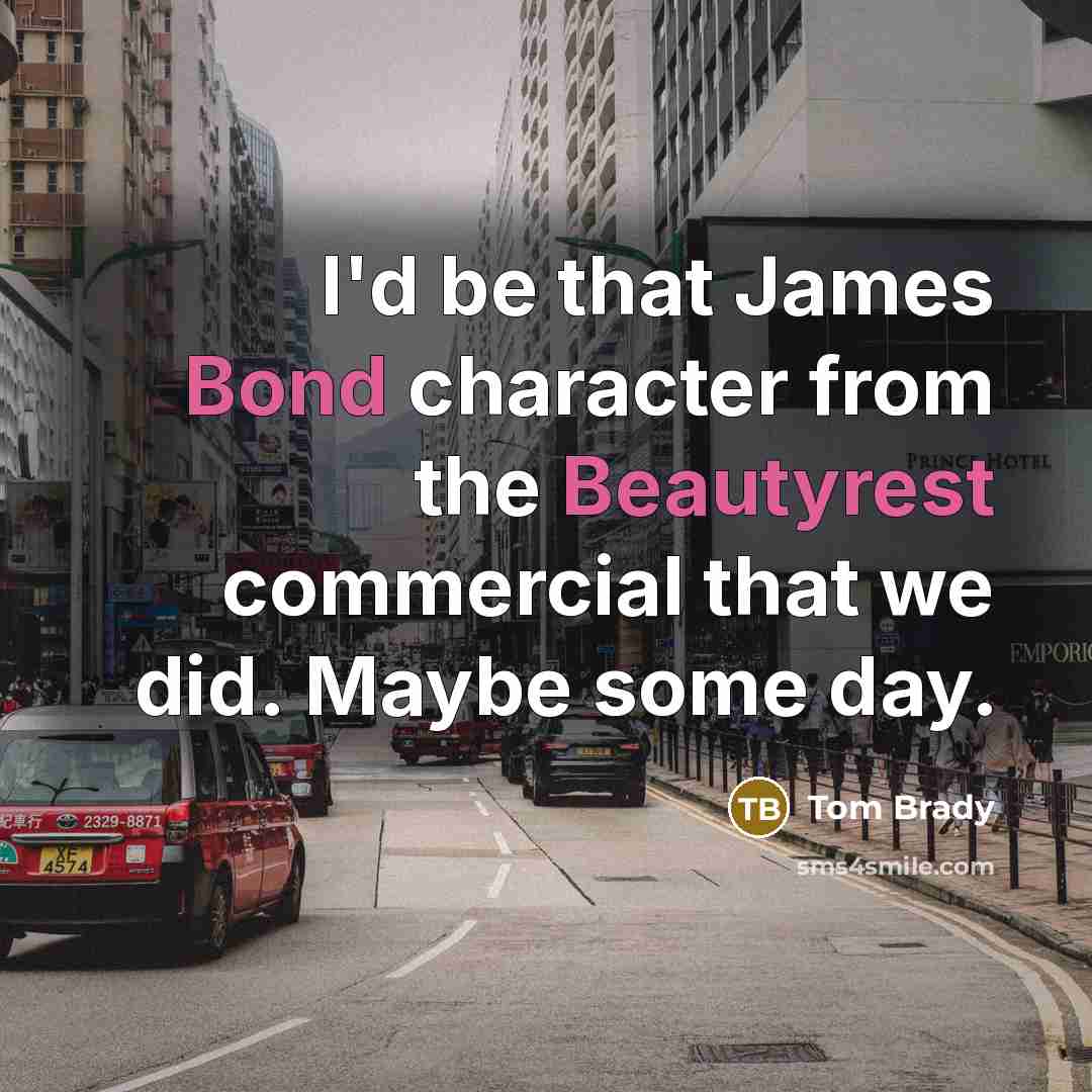 “I'd be that James Bond character from the Beautyrest commercial that we did. Maybe some day.” quote by Tom Brady