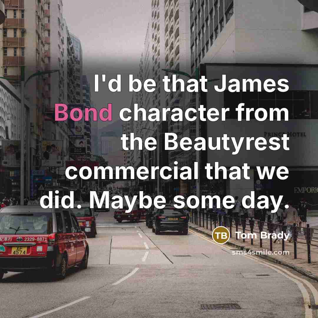 “I'd be that James Bond character from the Beautyrest commercial…” quote by Tom Brady