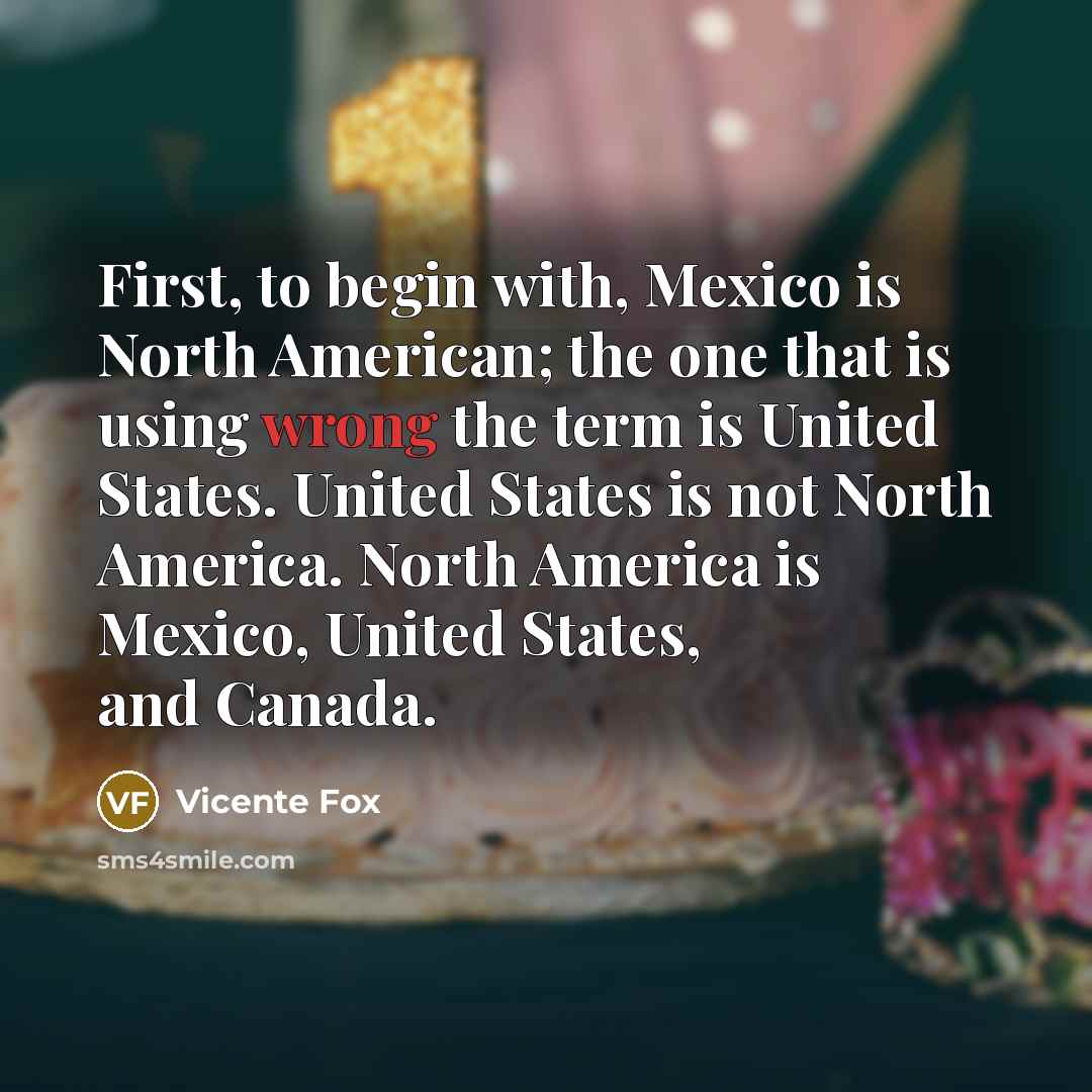 “First, to begin with, Mexico is North American; the one…” quote by Vicente Fox