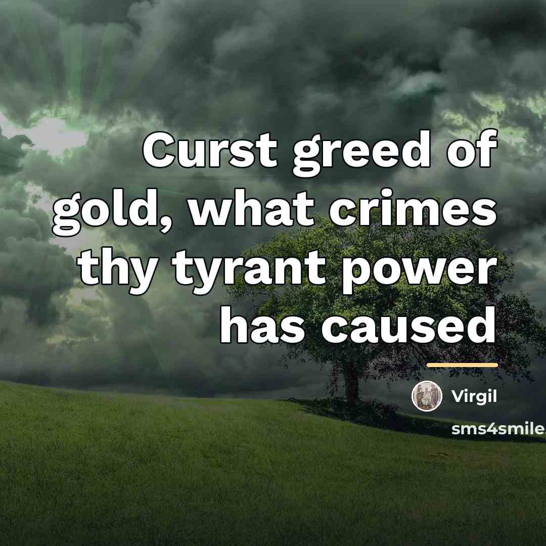 “Curst greed of gold, what crimes thy tyrant power has…” quote by Virgil