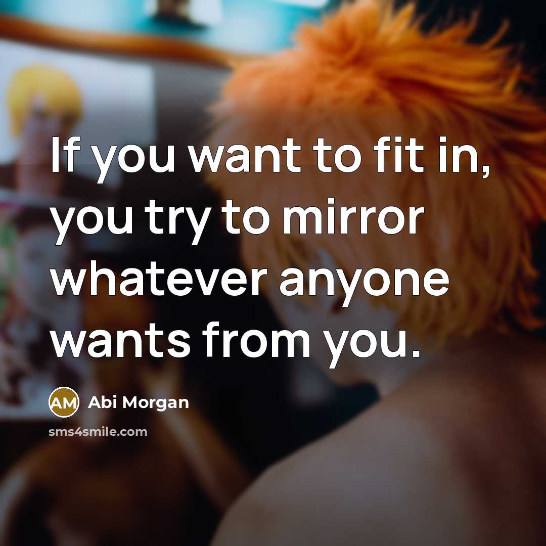 “If you want to fit in, you try to mirror…” quote by Abi Morgan