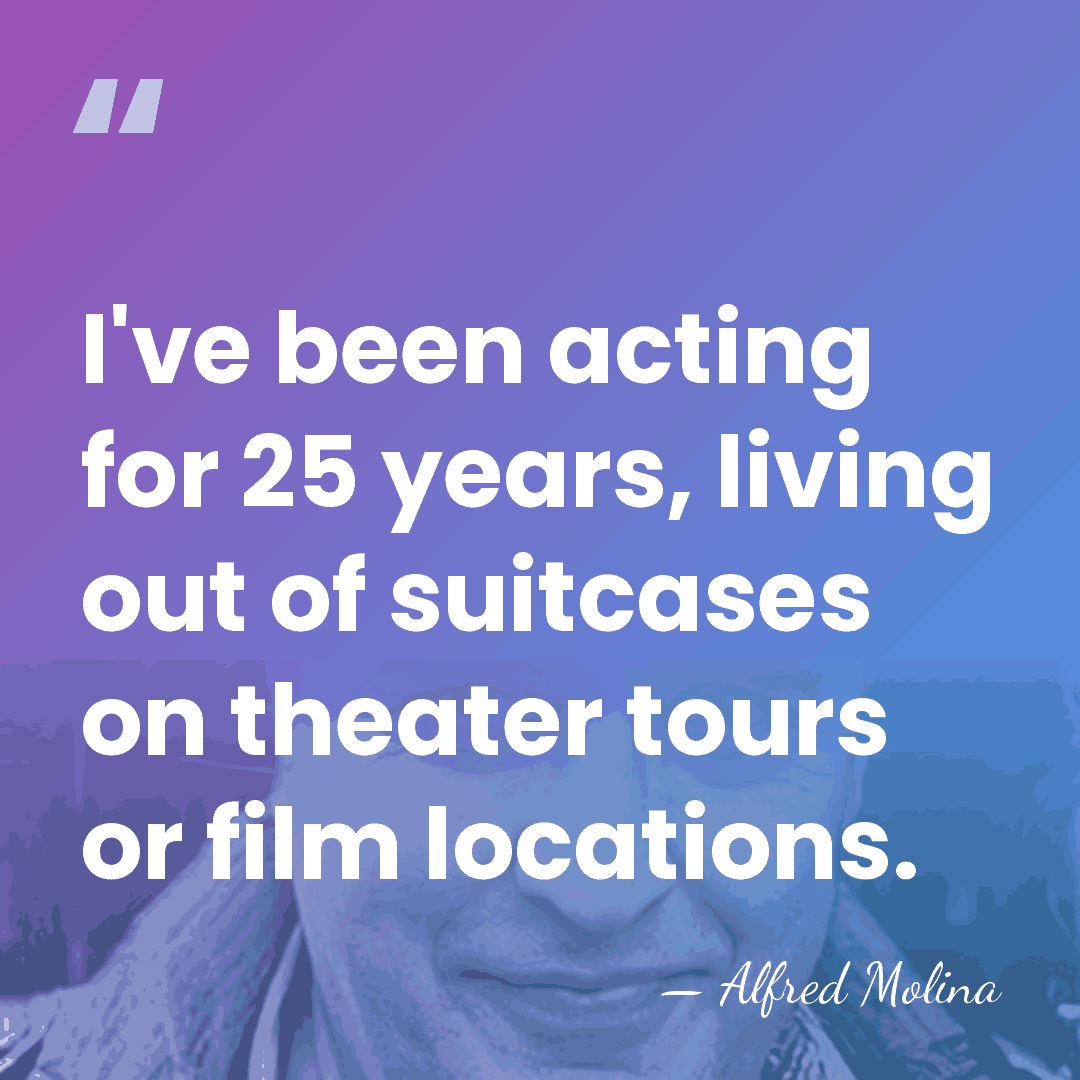 I've been acting for 25 years, living out of suitcases on theater&hellip; - Alfred Molina