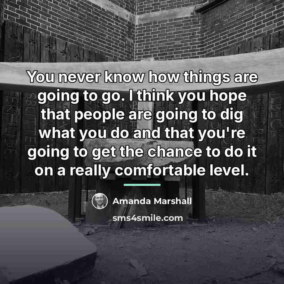 “You never know how things are going to go. I…” quote by Amanda Marshall