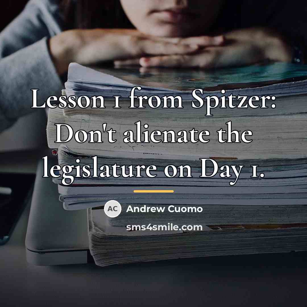 “Lesson 1 from Spitzer: Don't alienate the legislature on Day…” quote by Andrew Cuomo