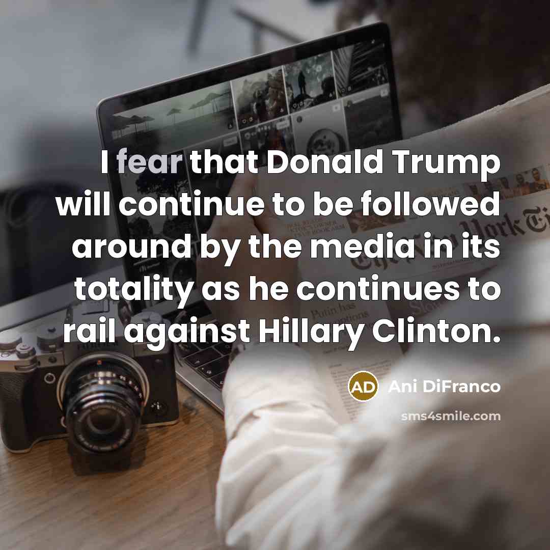 “I fear that Donald Trump will continue to be followed…” quote by Ani DiFranco