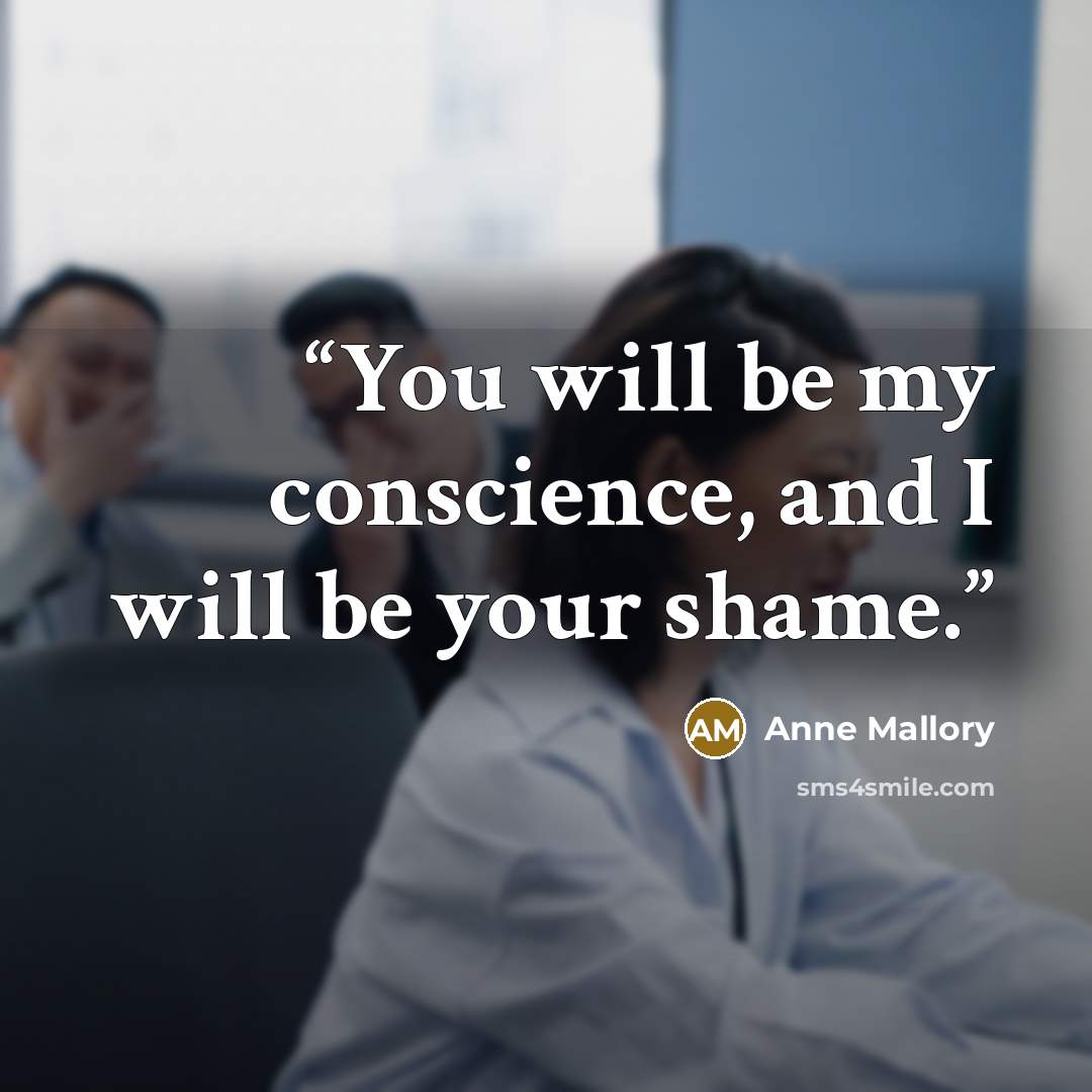 “You will be my conscience, and I will be your shame.” quote by Anne Mallory