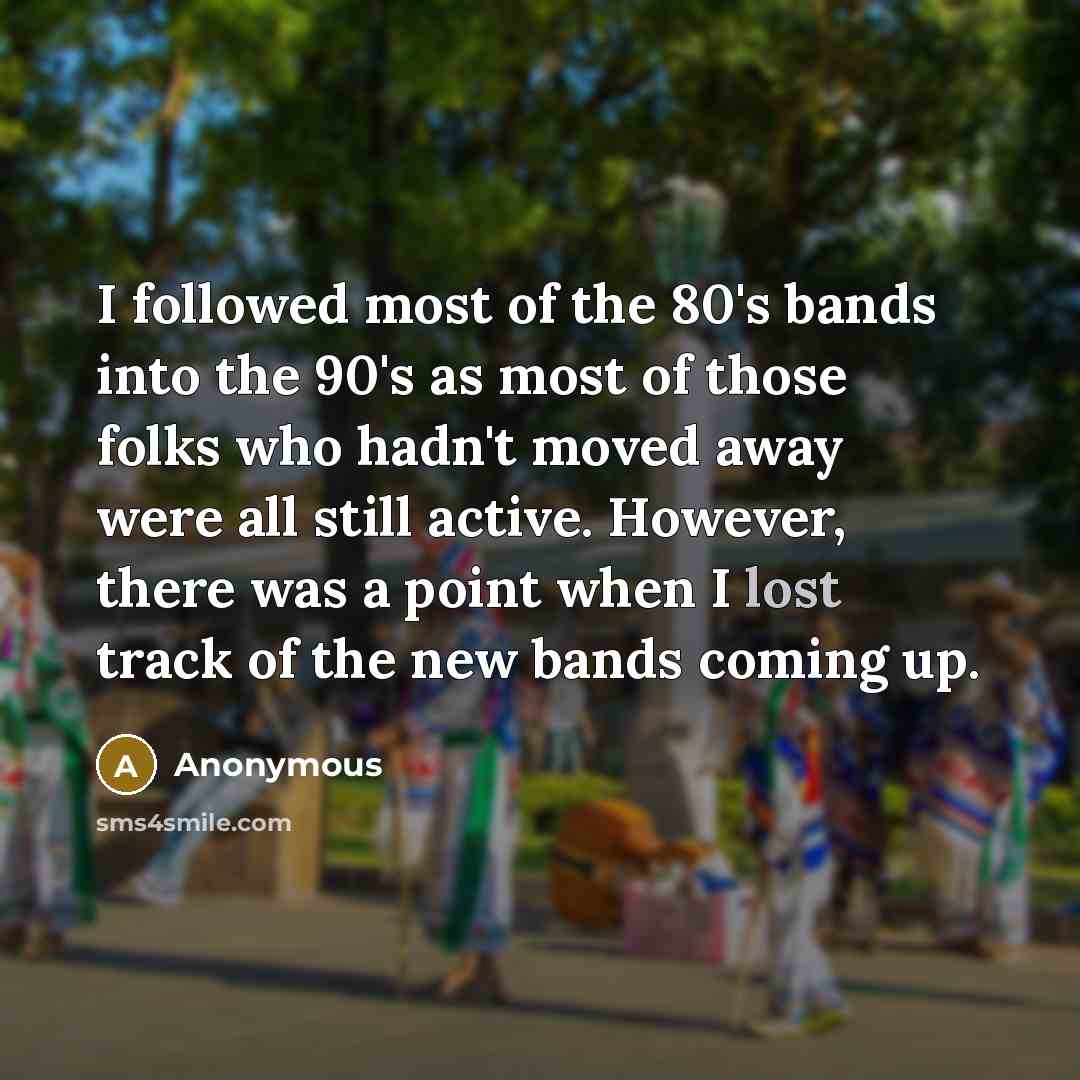 “I followed most of the 80's bands into the 90's…” quote by Anonymous