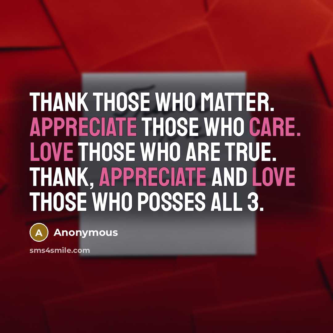 “Thank those who matter. Appreciate those who care. Love those who are true. Thank, appreciate and love those who posses all 3.” quote by Anonymous