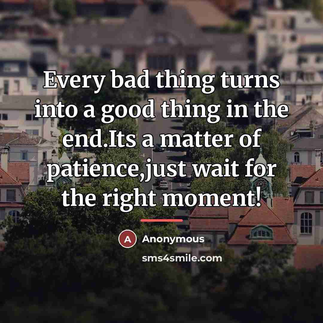 “Every bad thing turns into a good thing in the…” quote by Anonymous