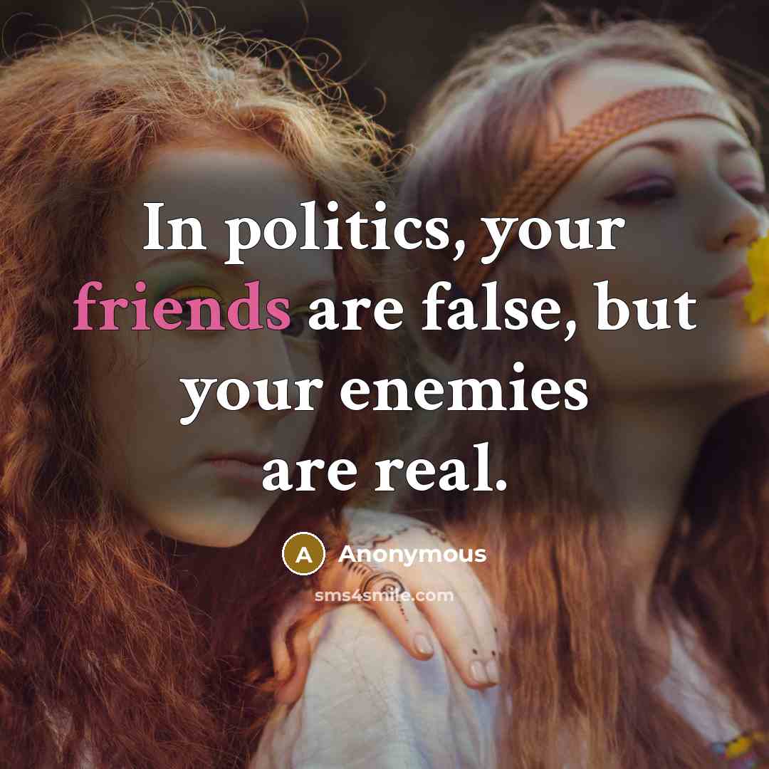“In politics, your friends are false, but your enemies are real.” quote by Anonymous