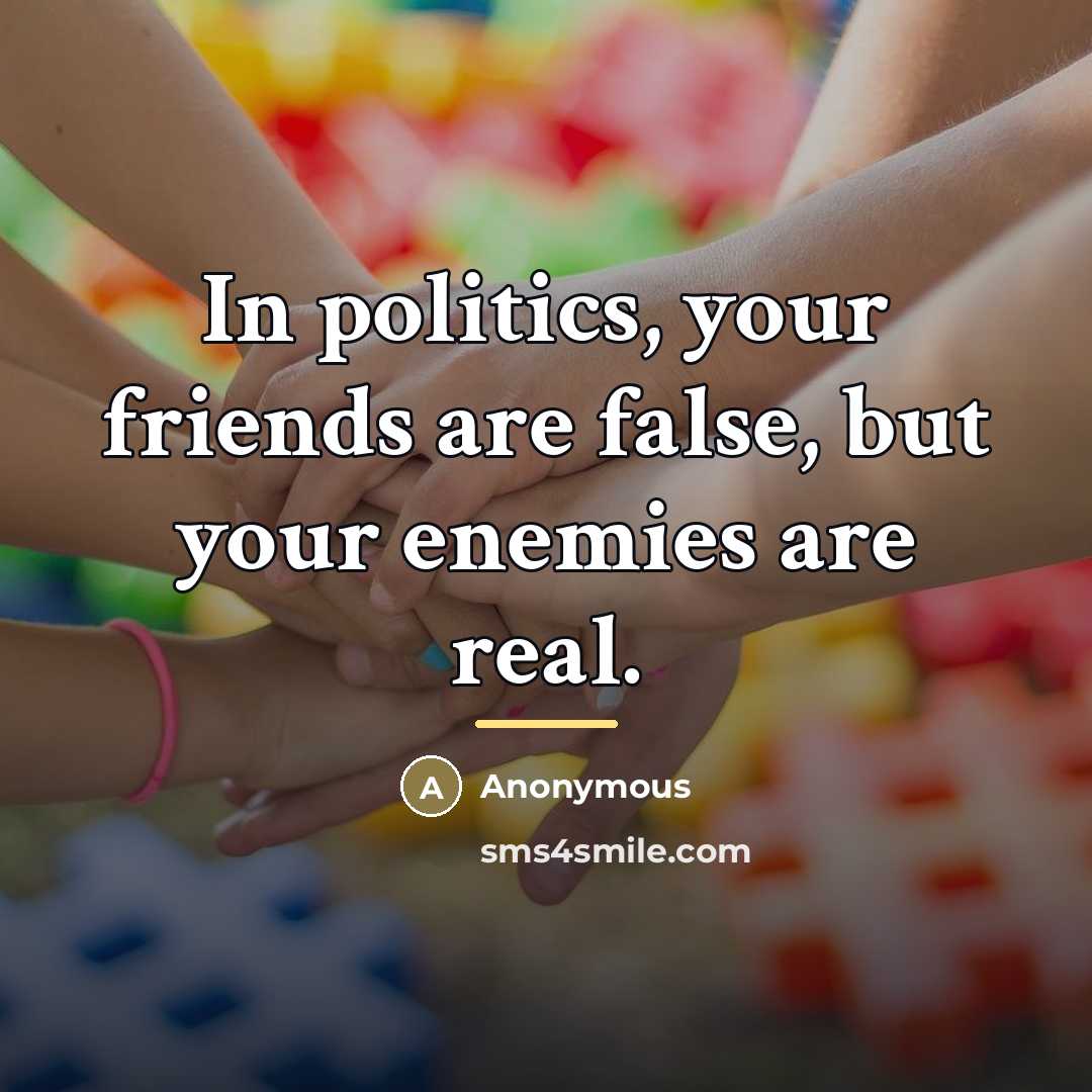 “In politics, your friends are false, but your enemies are…” quote by Anonymous