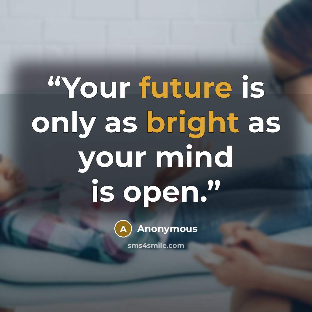 “Your future is only as bright as your mind is open.” quote by Anonymous